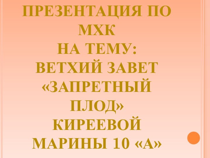 ПРЕЗЕНТАЦИЯ ПО МХКНА ТЕМУ:ВЕТХИЙ ЗАВЕТ «ЗАПРЕТНЫЙ ПЛОД»КИРЕЕВОЙ МАРИНЫ 10 «А»