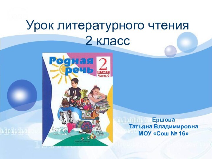 Урок литературного чтения  2 класс Ершова Татьяна ВладимировнаМОУ «Сош № 16»