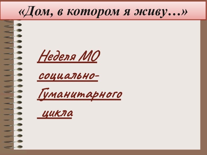 «Дом, в котором я живу…»Неделя МО социально-Гуманитарного цикла