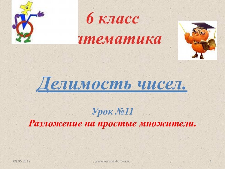 Делимость чисел.6 класс математикаУрок №11Разложение на простые множители.09.05.2012www.konspekturoka.ru