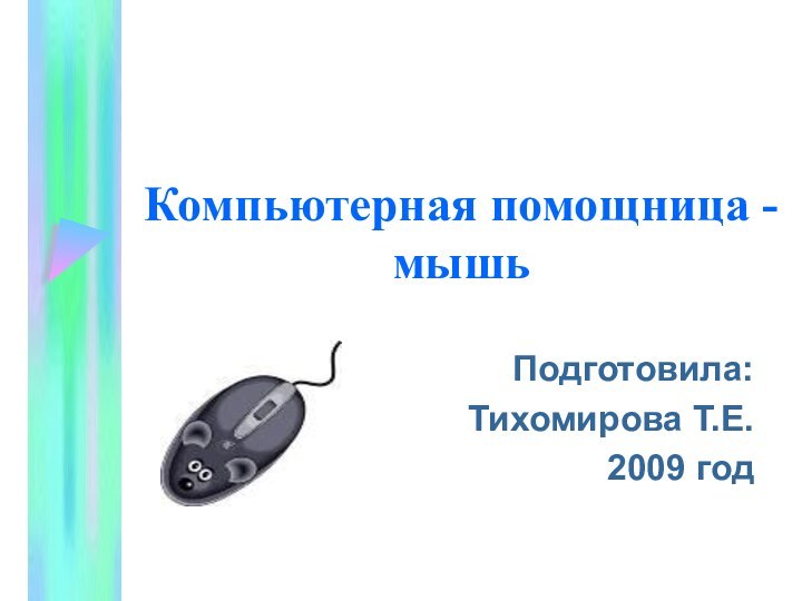 Компьютерная помощница - мышьПодготовила: Тихомирова Т.Е.2009 год