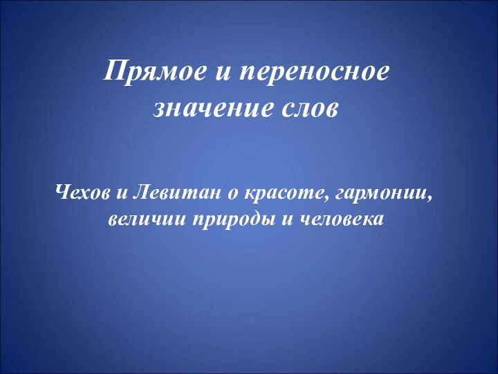 Прямое и переносное значение словЧехов и Левитан о красоте, гармонии,  величии природы и человека