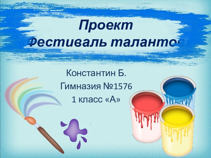 Проект  «Фестиваль талантов»Константин Б.Гимназия №1576 1 класс «А»