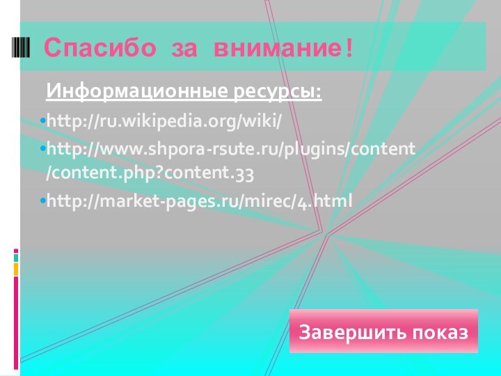 Информационные ресурсы:http://ru.wikipedia.org/wiki/http://www.shpora-rsute.ru/plugins/content/content.php?content.33http://market-pages.ru/mirec/4.htmlСпасибо за внимание!Завершить показ