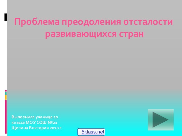 Проблема преодоления отсталости развивающихся странВыполнила ученица 10 класса МОУ СОШ №21 Щепина Виктория 2010 г.