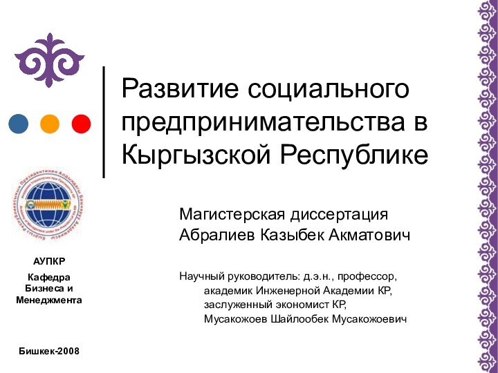 Развитие социального предпринимательства в Кыргызской РеспубликеМагистерская диссертацияАбралиев Казыбек АкматовичНаучный руководитель: д.э.н., профессор,