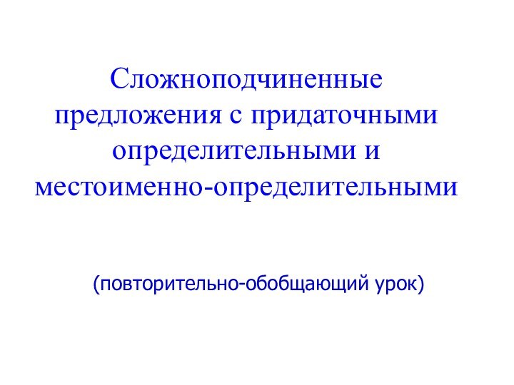 Сложноподчиненные предложения с придаточными определительными и местоименно-определительными(повторительно-обобщающий урок)