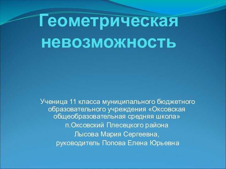 Геометрическая невозможность Ученица 11 класса муниципального бюджетного образовательного учреждения «Оксовская общеобразовательная средняя