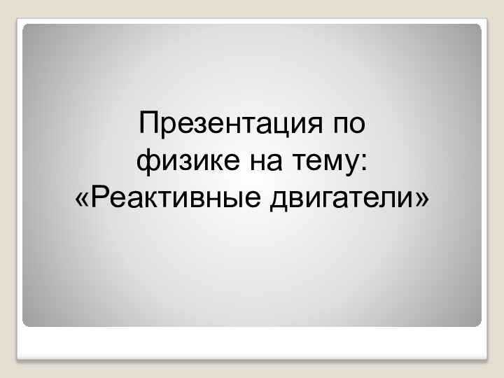 Презентация по физике на тему: «Реактивные двигатели»