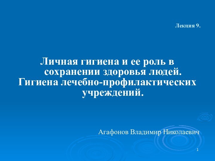 Лекция 9. Личная гигиена и ее роль в сохранении здоровья людей. Гигиена лечебно-профилактических учреждений.Агафонов Владимир Николаевич