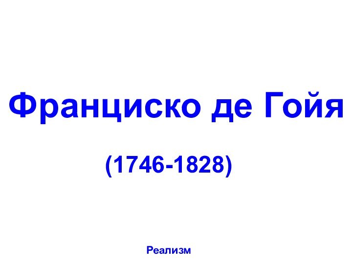 Франциско де Гойя(1746-1828)Реализм