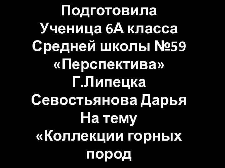 Подготовила Ученица 6А классаСредней школы №59 «Перспектива»Г.ЛипецкаСевостьянова ДарьяНа тему «Коллекции горных пород и минералов»