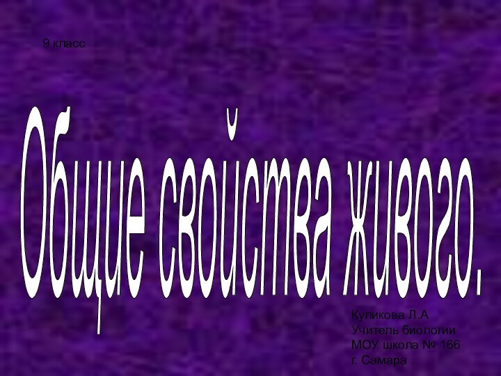 Общие свойства живого. 9 класс Куликова Л.АУчитель биологии МОУ школа № 166 г. Самара .