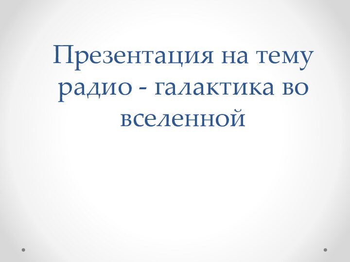 Презентация на тему радио - галактика во вселенной