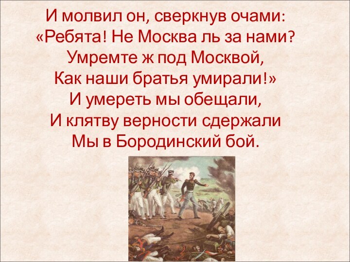 И молвил он, сверкнув очами: «Ребята! Не Москва ль за нами? Умремте