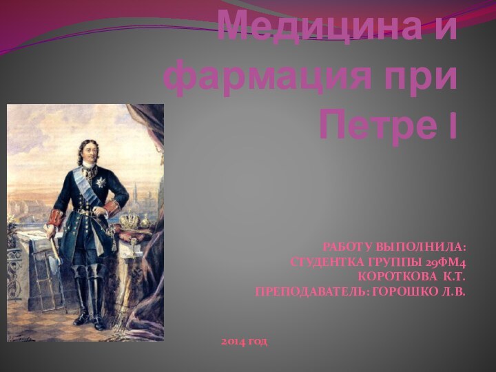 Медицина и фармация при Петре IРАБОТУ ВЫПОЛНИЛА:СТУДЕНТКА ГРУППЫ 29ФМ4КОРОТКОВА К.Т.ПРЕПОДАВАТЕЛЬ: ГОРОШКО Л.В.2014 год
