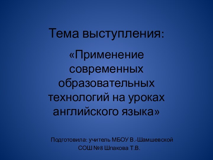 Тема выступления:«Применение современных образовательных технологий на уроках английского языка»