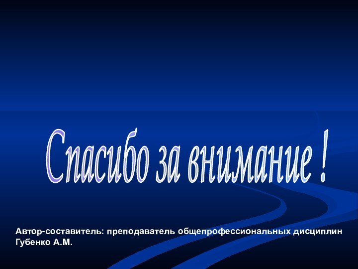 Спасибо за внимание ! Автор-составитель: преподаватель общепрофессиональных дисциплинГубенко А.М.