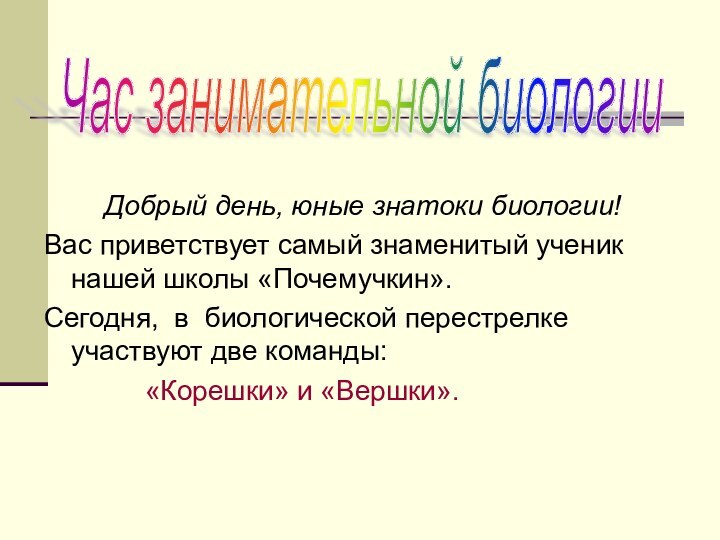 Добрый день, юные знатоки биологии!Вас приветствует самый знаменитый ученик нашей школы «Почемучкин».Сегодня,