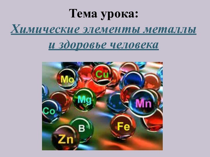 Тема урока:Химические элементы металлы и здоровье человека