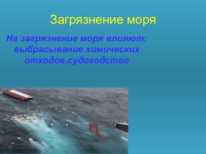 Загрязнение моряНа загрязнение моря влияют:выбрасывание химических отходов,судоходство