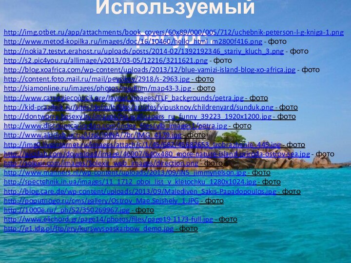 Используемый ресурс:http://img.otbet.ru/app/attachments/book_covers/60x89/000/005/712/uchebnik-peterson-l-g-kniga-1.pnghttp://www.metod-kopilka.ru/images/doc/16/10460/hello_html_m2800f416.png - фотоhttp://nokia7.testvt.erahost.ru/uploads/posts/2014-02/1392192346_stariy_kluch_3.png - фотоhttp://s2.pic4you.ru/allimage/y2013/03-05/12216/3211621.png - фотоhttp://blog.xoafrica.com/wp-content/uploads/2013/12/blue-vamizi-island-blog-xo-africa.jpg - фотоhttp://content.foto.mail.ru/mail/peysikov/2918/s-2963.jpg - фотоhttp://siamonline.ru/images/photos/medium/map43-3.jpg