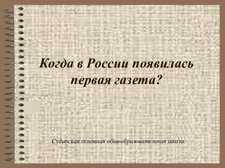 Когда в России появилась первая газета?Судинская основная общеобразовательная школа.