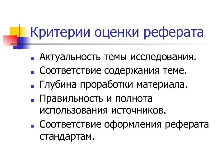 Критерии оценки рефератаАктуальность темы исследования.Соответствие содержания теме.Глубина проработки материала.Правильность и полнота использования источников.Соответствие оформления реферата стандартам.