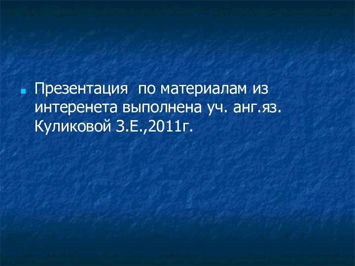 Презентация по материалам из интеренета выполнена уч. анг.яз.Куликовой З.Е.,2011г.