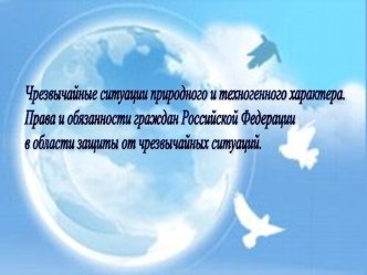 Чрезвычайные ситуации природного и техногенного характера. Права и обязанности граждан Российской Федерации в области защиты от чрезвычайных ситуаций