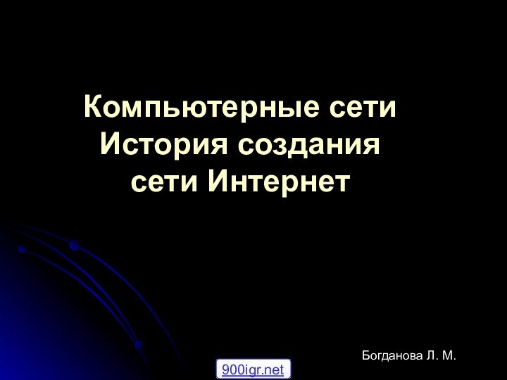 Компьютерные сети История создания сети ИнтернетБогданова Л. М.