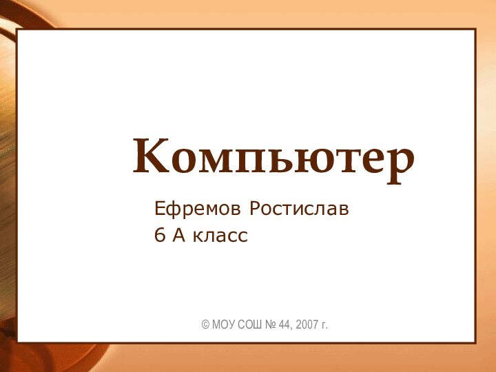 КомпьютерЕфремов Ростислав6 А класс© МОУ СОШ № 44, 2007 г.