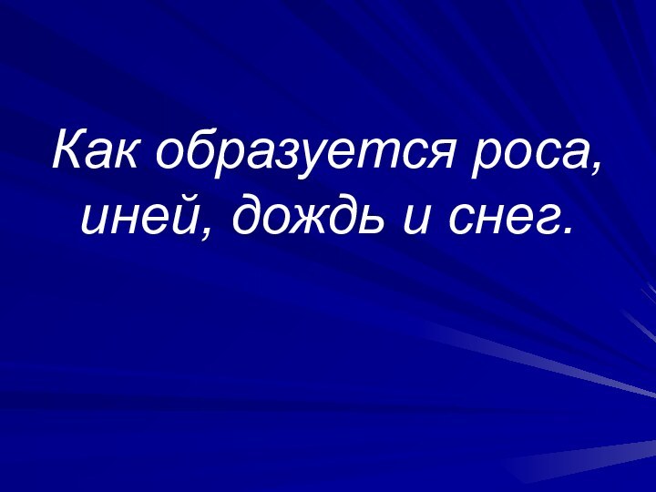 Как образуется роса, иней, дождь и снег.