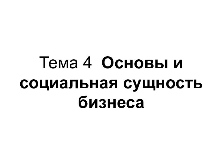 Тема 4 Основы и социальная сущность бизнеса