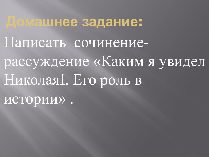 Домашнее задание:Написать сочинение- рассуждение «Каким я увидел НиколаяI. Его роль в истории» .