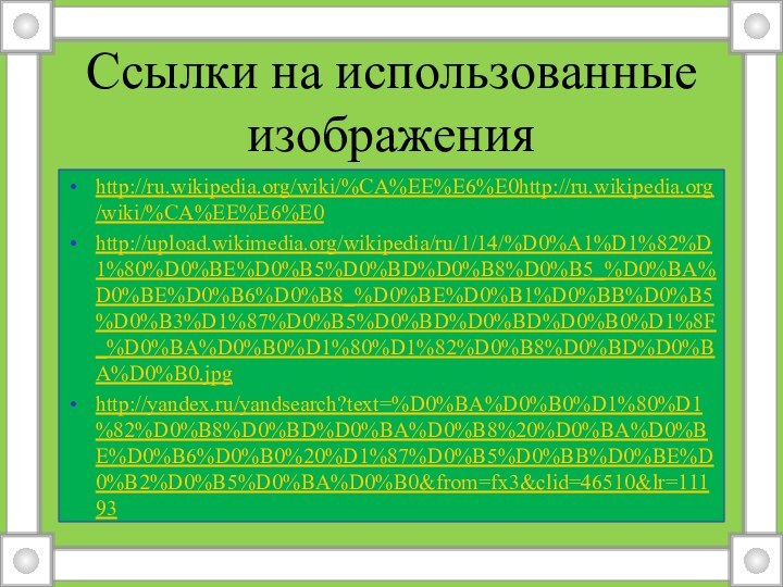 Ссылки на использованные изображенияhttp://ru.wikipedia.org/wiki/%CA%EE%E6%E0http://ru.wikipedia.org/wiki/%CA%EE%E6%E0http://upload.wikimedia.org/wikipedia/ru/1/14/%D0%A1%D1%82%D1%80%D0%BE%D0%B5%D0%BD%D0%B8%D0%B5_%D0%BA%D0%BE%D0%B6%D0%B8_%D0%BE%D0%B1%D0%BB%D0%B5%D0%B3%D1%87%D0%B5%D0%BD%D0%BD%D0%B0%D1%8F_%D0%BA%D0%B0%D1%80%D1%82%D0%B8%D0%BD%D0%BA%D0%B0.jpghttp://yandex.ru/yandsearch?text=%D0%BA%D0%B0%D1%80%D1%82%D0%B8%D0%BD%D0%BA%D0%B8%20%D0%BA%D0%BE%D0%B6%D0%B0%20%D1%87%D0%B5%D0%BB%D0%BE%D0%B2%D0%B5%D0%BA%D0%B0&from=fx3&clid=46510&lr=11193