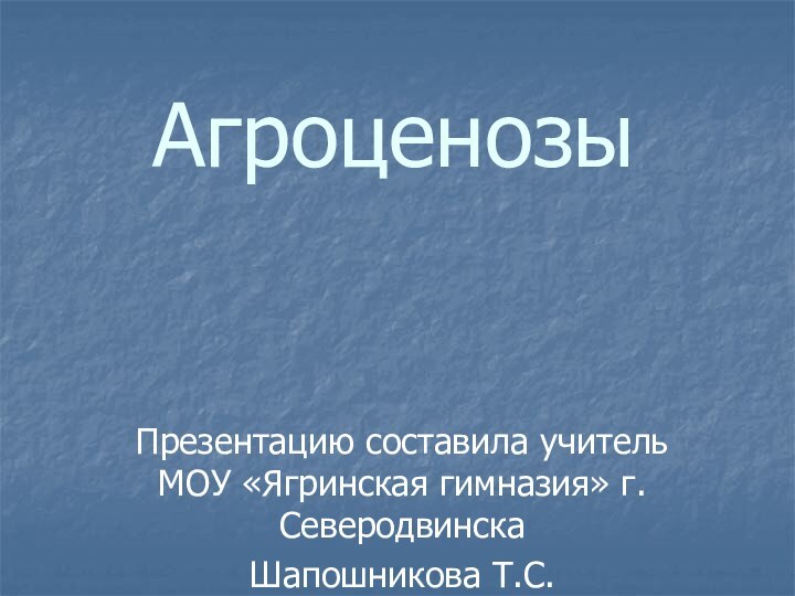 АгроценозыПрезентацию составила учитель МОУ «Ягринская гимназия» г.Северодвинска Шапошникова Т.С.