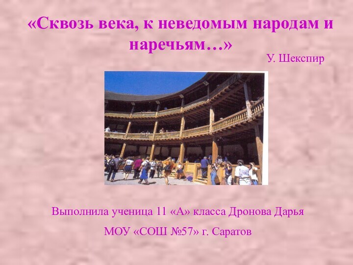 «Сквозь века, к неведомым народам и наречьям…»У. ШекспирВыполнила ученица 11 «А» класса