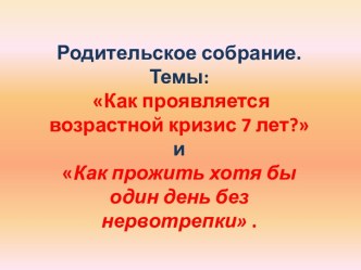 Родительское собрание Как проявляется возрастной кризис 7 лет? и Как прожить хотя бы один день без нервотрепки