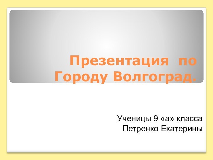 Презентация по Городу Волгоград. Ученицы 9 «а» классаПетренко Екатерины