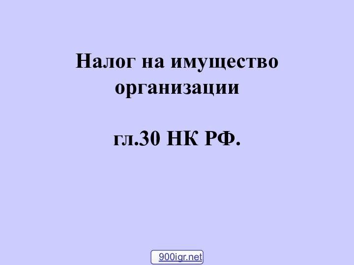 Налог на имущество организации  гл.30 НК РФ.