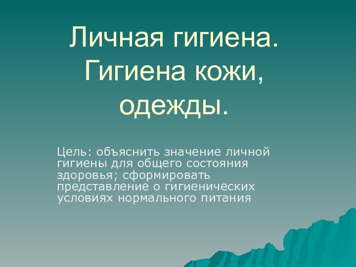 Личная гигиена. Гигиена кожи, одежды. Цель: объяснить значение личной гигиены для общего