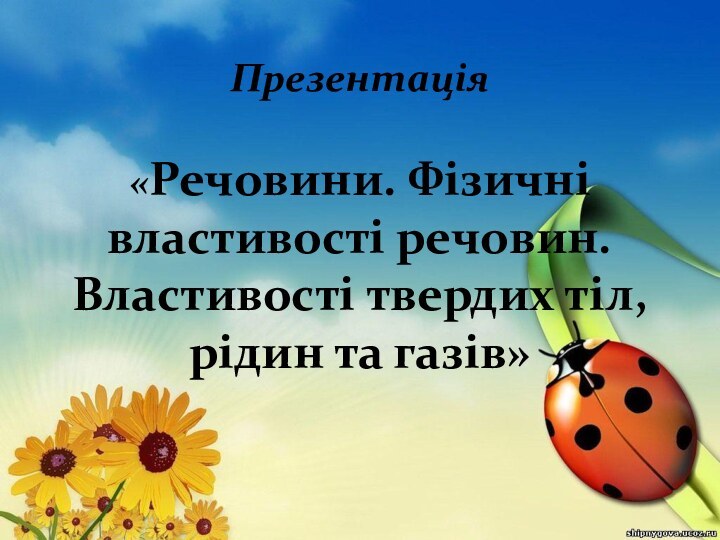 Презентація   «Речовини. Фізичні властивості речовин. Властивості твердих тіл, рідин та газів»