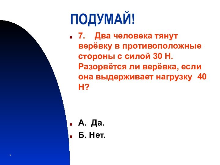 *ПОДУМАЙ!7.  Два человека тянут верёвку в противоположные стороны с силой 30