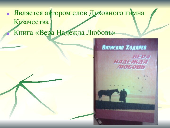 Является автором слов Духовного гимна КазачестваКнига «Вера Надежда Любовь»