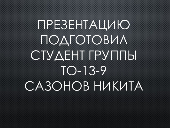 Презентацию подготовил студент группы ТО-13-9 Сазонов Никита