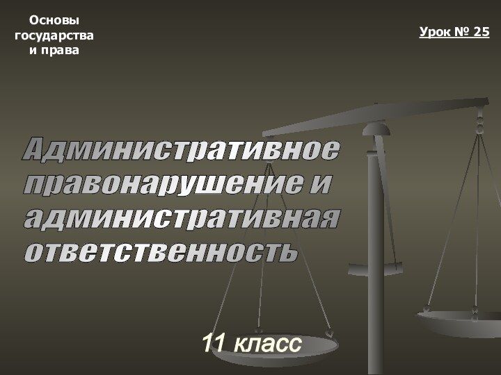 Основыгосударстваи права11 классУрок № 25Административное  правонарушение и  административная  ответственность