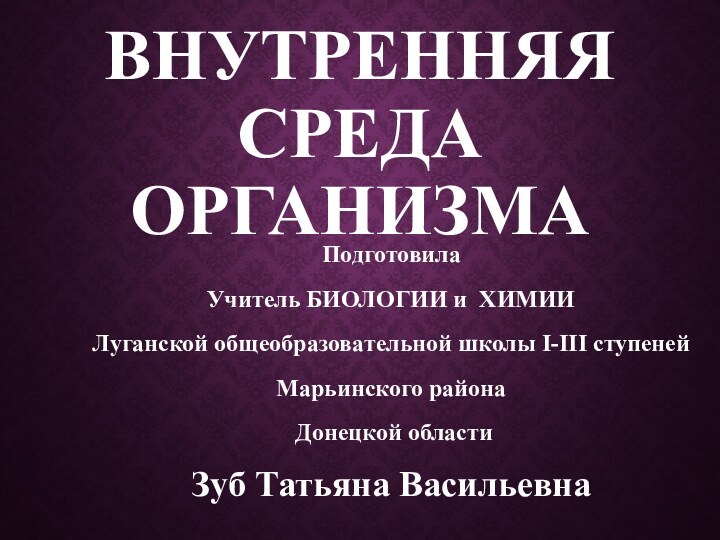 Внутренняя среда  организмаПодготовила Учитель БИОЛОГИИ и ХИМИИЛуганской общеобразовательной школы I-III ступенейМарьинского