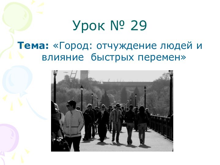 Урок № 29Тема: «Город: отчуждение людей и влияние быстрых перемен»