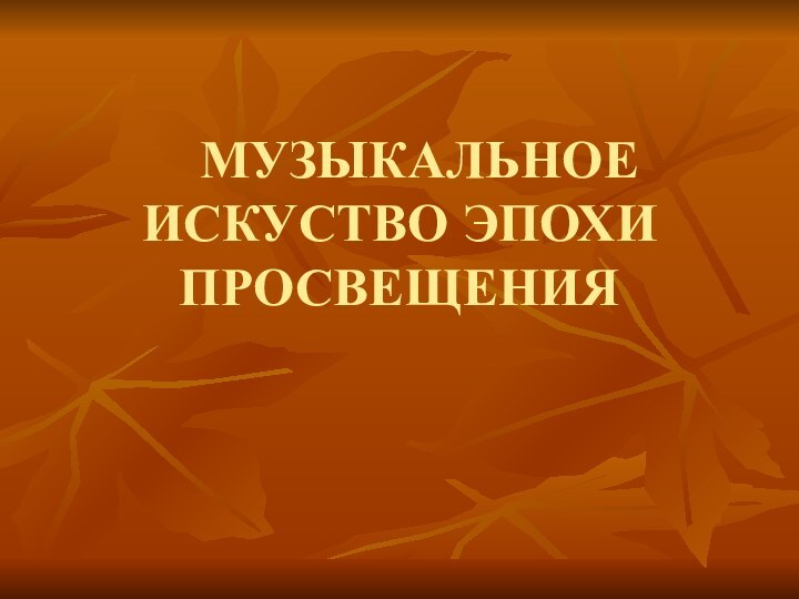 МУЗЫКАЛЬНОЕ ИСКУСТВО ЭПОХИ ПРОСВЕЩЕНИЯ